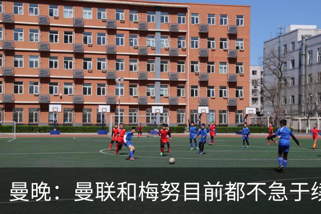 曼晚：曼联和梅努目前都不急于续约